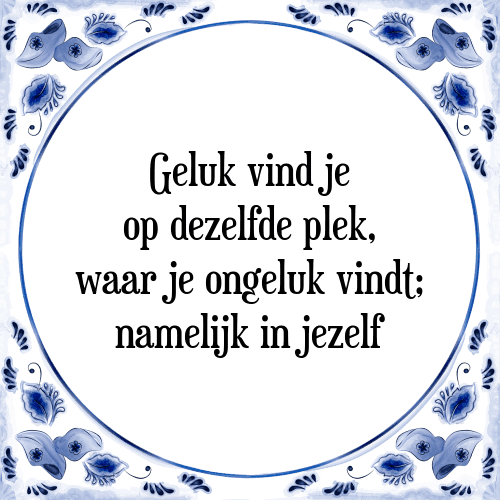 Geluk vind je op dezelfde plek, waar je ongeluk vindt; namelijk in jezelf - Tegeltje met Spreuk