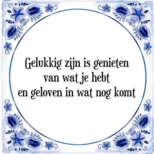 Gelukkig zijn is genieten van wat je hebt en geloven in wat nog komt - Tegeltje met Spreuk