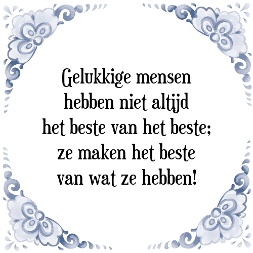 Gelukkige mensen hebben niet altijd het beste van het beste; ze maken het beste van wat ze hebben! - Tegeltje met Spreuk