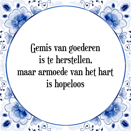 Gemis van goederen is te herstellen, maar armoede van het hart is hopeloos - Tegeltje met Spreuk