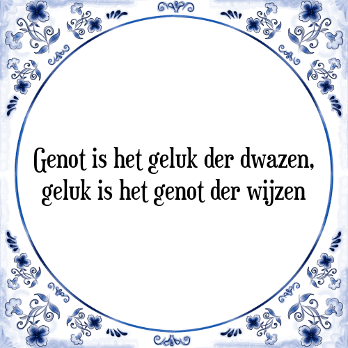 Genot is het geluk der dwazen, geluk is het genot der wijzen - Tegeltje met Spreuk