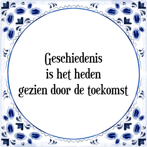 Geschiedenis is het heden gezien door de toekomst - Tegeltje met Spreuk