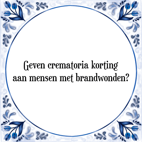 Geven crematoria korting aan mensen met brandwonden? - Tegeltje met Spreuk