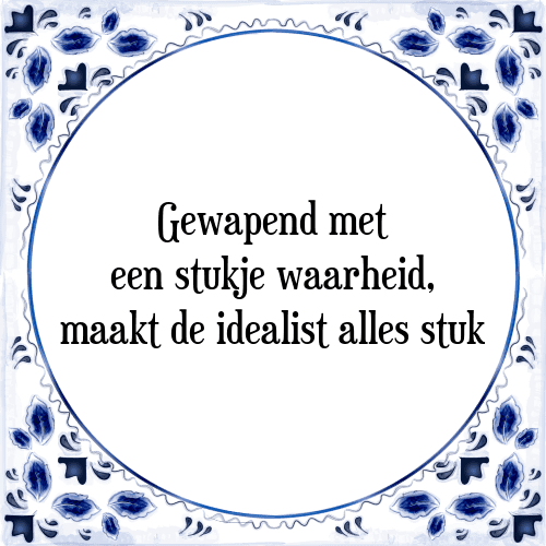 Gewapend met een stukje waarheid, maakt de idealist alles stuk - Tegeltje met Spreuk