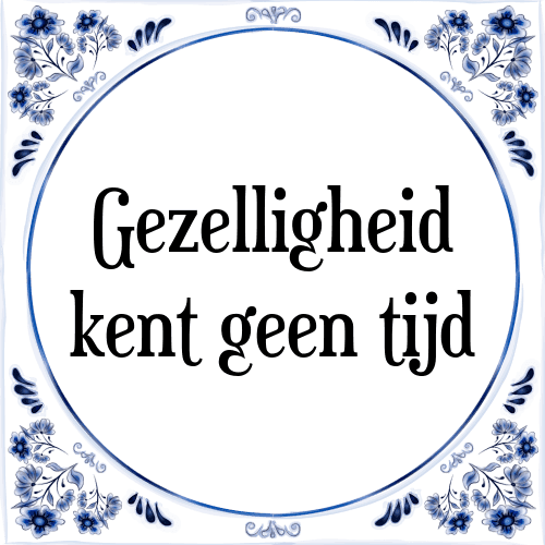 Gezelligheid kent geen tijd - Tegeltje met Spreuk