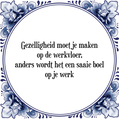 Gezelligheid moet je maken op de werkvloer, anders wordt het een saaie boel op je werk - Tegeltje met Spreuk