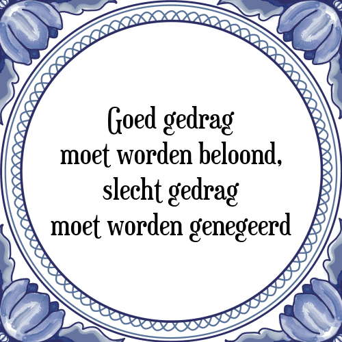 Goed gedrag moet worden beloond, slecht gedrag moet worden genegeerd - Tegeltje met Spreuk