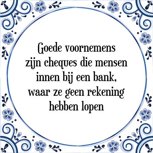 Goede voornemens zijn cheques die mensen innen bij een bank, waar ze geen rekening hebben lopen - Tegeltje met Spreuk