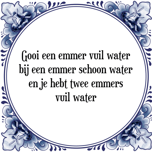 Gooi een emmer vuil water bij een emmer schoon water en je hebt twee emmers vuil water - Tegeltje met Spreuk