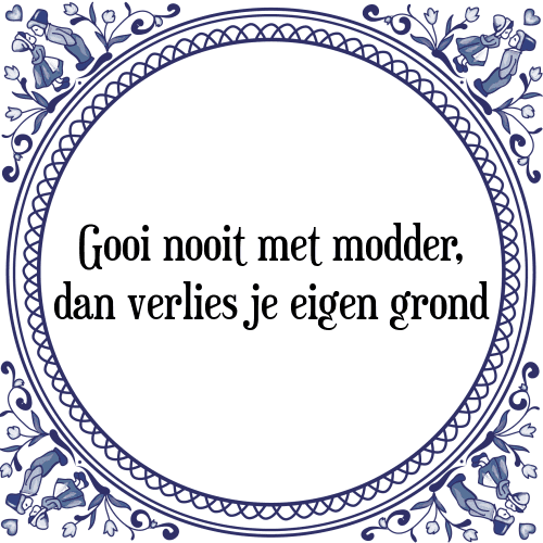 Gooi nooit met modder, dan verlies je eigen grond - Tegeltje met Spreuk