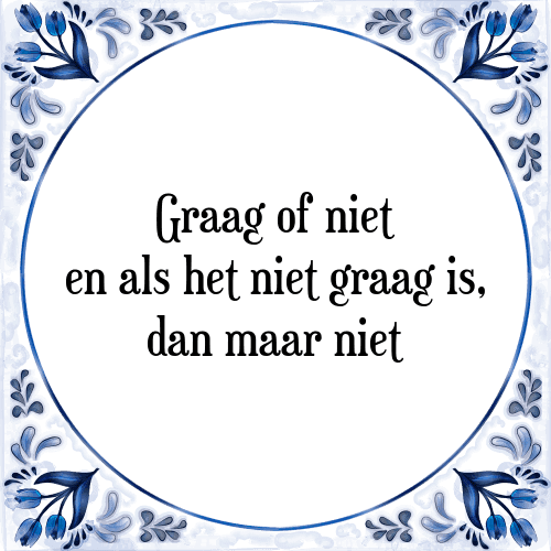 Graag of niet en als het niet graag is, dan maar niet - Tegeltje met Spreuk