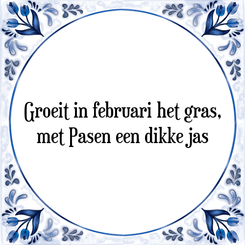 Groeit in februari het gras, met Pasen een dikke jas - Tegeltje met Spreuk