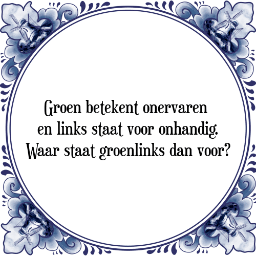 Groen betekent onervaren en links staat voor onhandig. Waar staat groenlinks dan voor? - Tegeltje met Spreuk