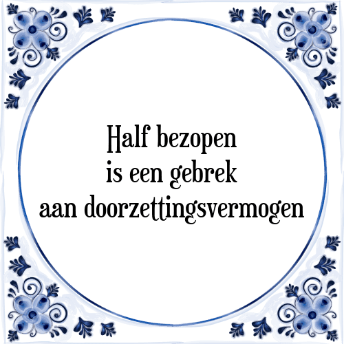 Half bezopen, is een gebrek aan doorzettingsvermogen - Tegeltje met Spreuk