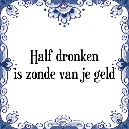 Half dronken is zonde van je geld - Tegeltje met Spreuk