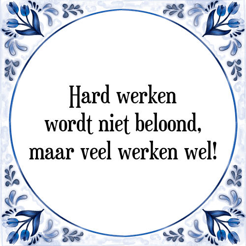 Hard werken wordt niet beloond, maar veel werken wel! - Tegeltje met Spreuk