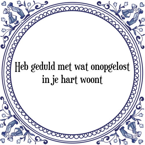 Heb geduld met wat onopgelost in je hart woont - Tegeltje met Spreuk