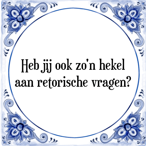 Heb jij ook zo'n hekel aan retorische vragen? - Tegeltje met Spreuk