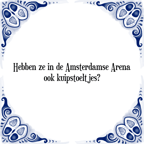 Hebben ze in de Amsterdamse Arena ook kuipstoeltjes? - Tegeltje met Spreuk