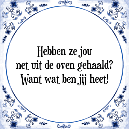 Hebben ze jou net uit de oven gehaald? Want wat ben jij heet! - Tegeltje met Spreuk