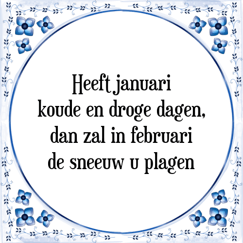 Heeft januari koude en droge dagen, dan zal in februari de sneeuw u plagen - Tegeltje met Spreuk