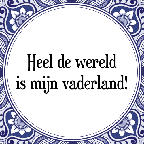 Heel de wereld is mijn vaderland! - Tegeltje met Spreuk