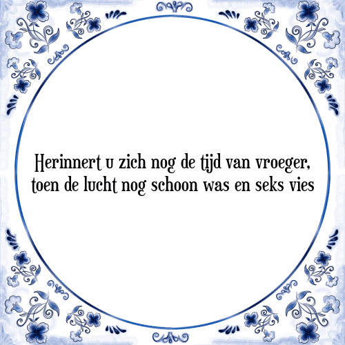 Herinnert u zich nog de tijd van vroeger, toen de lucht nog schoon was en seks vies - Tegeltje met Spreuk