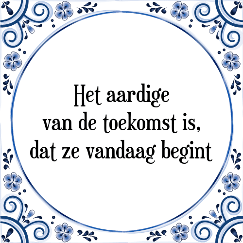 Het aardige van de toekomst is, dat ze vandaag begint - Tegeltje met Spreuk