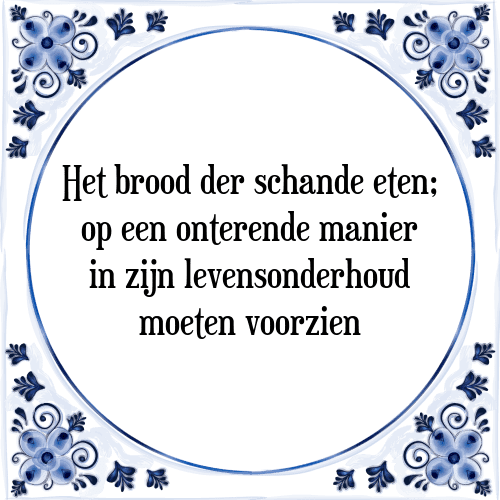 Het brood der schande eten; op een onterende manier in zijn levensonderhoud moeten voorzien - Tegeltje met Spreuk