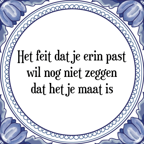 Het feit dat je erin past wil nog niet zeggen dat het je maat is - Tegeltje met Spreuk