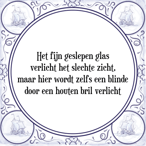 Het fijn geslepen glas verlicht het slechte zicht, maar hier wordt zelfs een blinde door een houten bril verlicht - Tegeltje met Spreuk