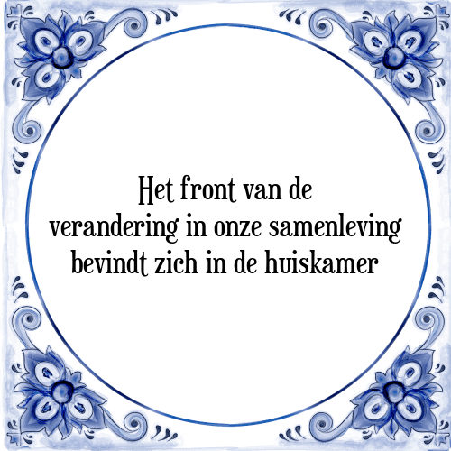 Het front van de verandering in onze samenleving bevindt zich in de huiskamer - Tegeltje met Spreuk