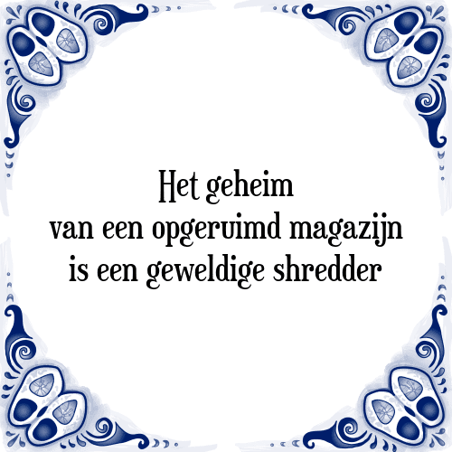 Het geheim van een opgeruimd magazijn is een geweldige shredder - Tegeltje met Spreuk