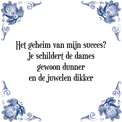 Het geheim van mijn succes? Je schildert de dames gewoon dunner en de juwelen dikker - Tegeltje met Spreuk