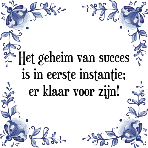 Het geheim van succes is in eerste instantie; er klaar voor zijn! - Tegeltje met Spreuk