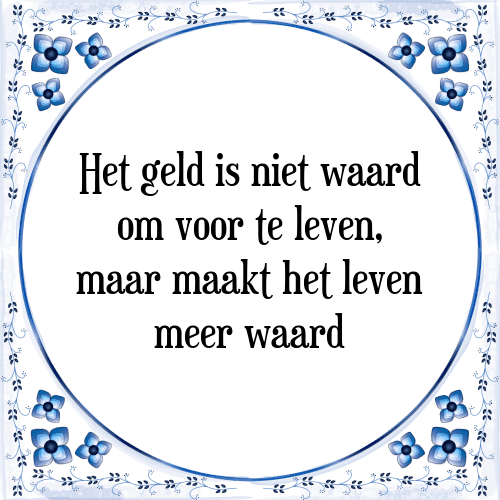 Het geld is niet waard om voor te leven, maar maakt het leven meer waard - Tegeltje met Spreuk