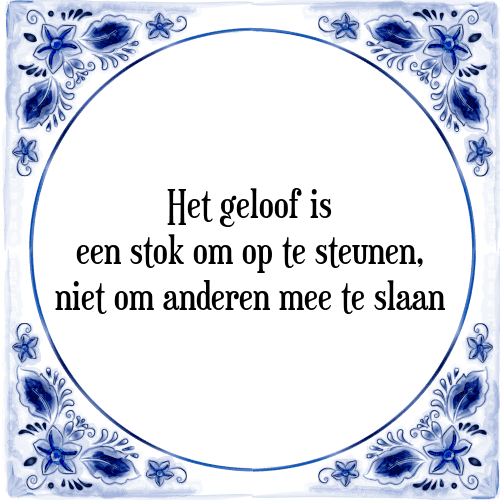 Het geloof is een stok om op te steunen, niet om anderen mee te slaan - Tegeltje met Spreuk