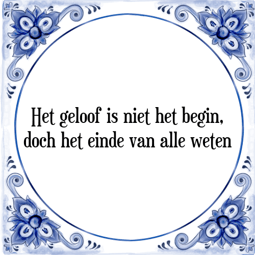 Het geloof is niet het begin, doch het einde van alle weten - Tegeltje met Spreuk