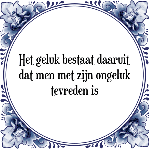 Het geluk bestaat daaruit dat men met zijn ongeluk tevreden is - Tegeltje met Spreuk