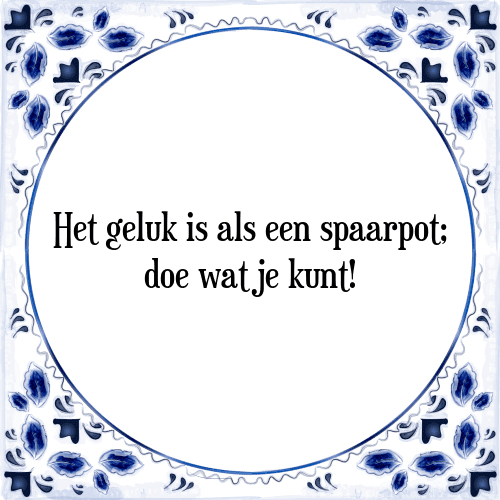 Het geluk is als een spaarpot; doe wat je kunt! - Tegeltje met Spreuk