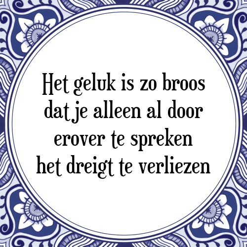 Het geluk is zo broos dat je alleen al door erover te spreken het dreigt te verliezen - Tegeltje met Spreuk