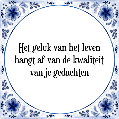 Het geluk van het leven hangt af van de kwaliteit van je gedachten - Tegeltje met Spreuk