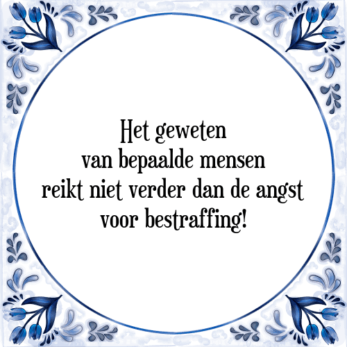 Het geweten van bepaalde mensen reikt niet verder dan de angst voor bestraffing! - Tegeltje met Spreuk