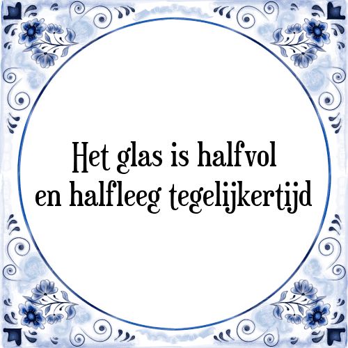 Het glas is halfvol en halfleeg tegelijkertijd - Tegeltje met Spreuk