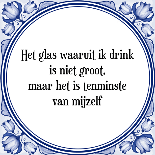 Het glas waaruit ik drink is niet groot, maar het is tenminste van mijzelf - Tegeltje met Spreuk