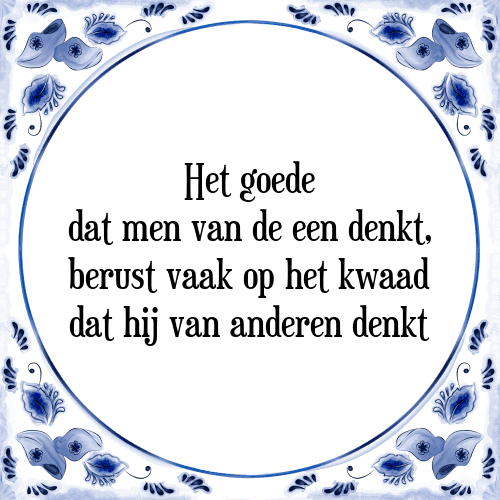 Het goede dat men van de een denkt, berust vaak op het kwaad dat hij van anderen denkt - Tegeltje met Spreuk