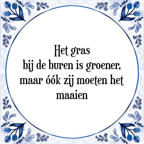 Het gras bij de buren is groener, maar óók zij moeten het maaien - Tegeltje met Spreuk