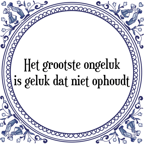 Het grootste ongeluk is geluk dat niet ophoudt - Tegeltje met Spreuk