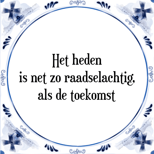 Het heden is net zo raadselachtig, als de toekomst - Tegeltje met Spreuk