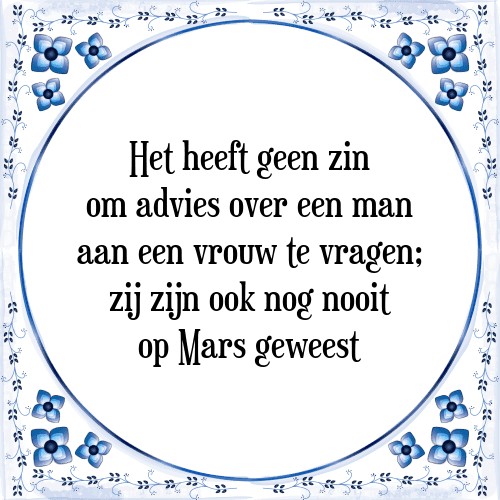 Het heeft geen zin om advies over een man aan een vrouw te vragen; zij zijn ook nog nooit op Mars geweest - Tegeltje met Spreuk